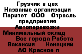 Грузчик в цех › Название организации ­ Паритет, ООО › Отрасль предприятия ­ Автоперевозки › Минимальный оклад ­ 23 000 - Все города Работа » Вакансии   . Ненецкий АО,Красное п.